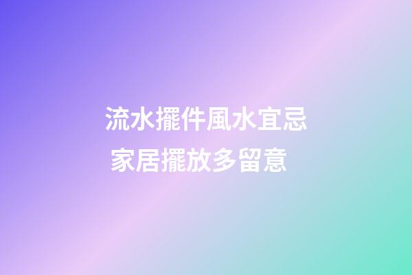 流水擺件風水宜忌 家居擺放多留意